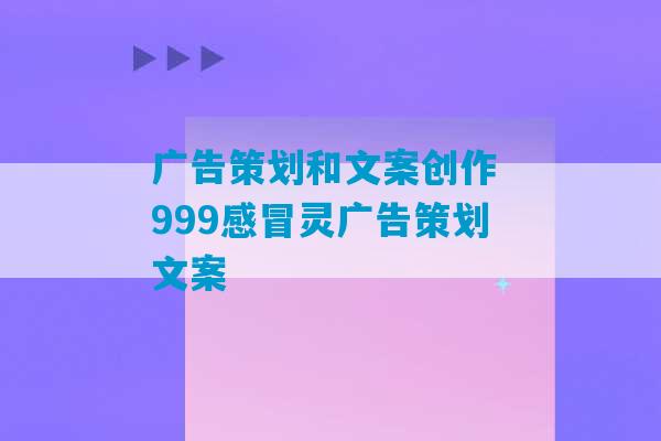 广告策划和文案创作 999感冒灵广告策划文案-第1张图片-臭鼬助手