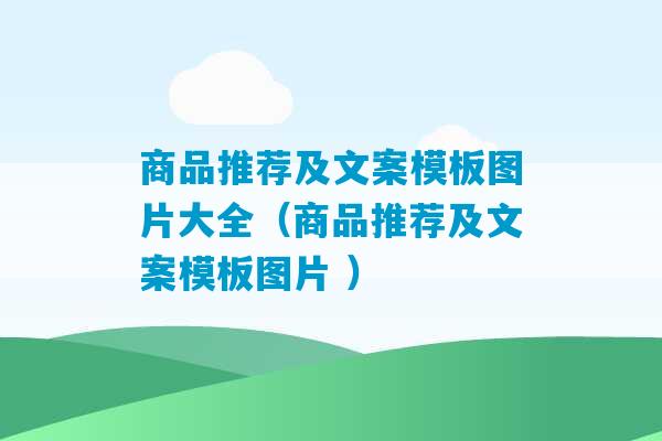 商品推荐及文案模板图片大全（商品推荐及文案模板图片 ）-第1张图片-臭鼬助手