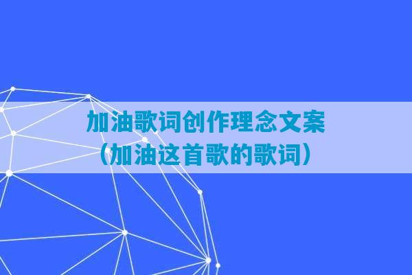 加油歌词创作理念文案（加油这首歌的歌词）-第1张图片-臭鼬助手