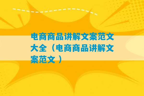 电商商品讲解文案范文大全（电商商品讲解文案范文 ）-第1张图片-臭鼬助手