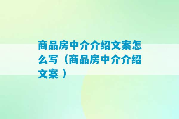 商品房中介介绍文案怎么写（商品房中介介绍文案 ）-第1张图片-臭鼬助手