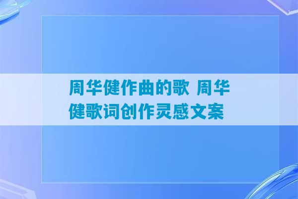 周华健作曲的歌 周华健歌词创作灵感文案-第1张图片-臭鼬助手