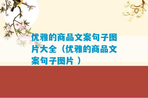 优雅的商品文案句子图片大全（优雅的商品文案句子图片 ）-第1张图片-臭鼬助手