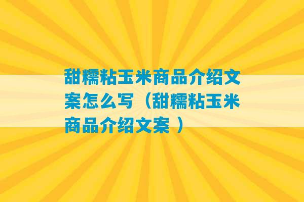 甜糯粘玉米商品介绍文案怎么写（甜糯粘玉米商品介绍文案 ）-第1张图片-臭鼬助手