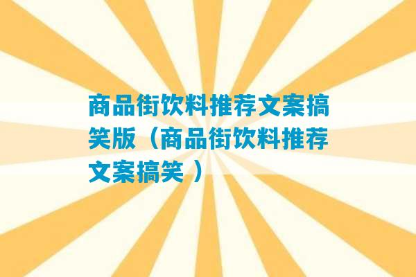 商品街饮料推荐文案搞笑版（商品街饮料推荐文案搞笑 ）-第1张图片-臭鼬助手