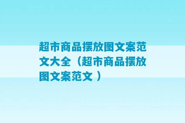 超市商品摆放图文案范文大全（超市商品摆放图文案范文 ）-第1张图片-臭鼬助手