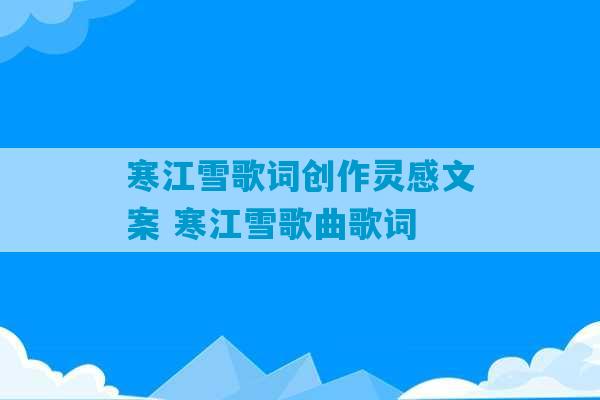 寒江雪歌词创作灵感文案 寒江雪歌曲歌词-第1张图片-臭鼬助手