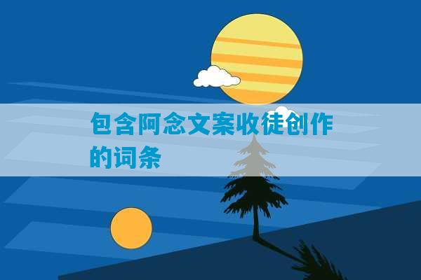 包含阿念文案收徒创作的词条-第1张图片-臭鼬助手