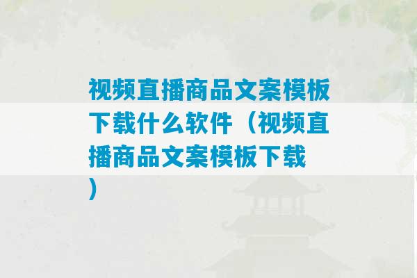 视频直播商品文案模板下载什么软件（视频直播商品文案模板下载 ）-第1张图片-臭鼬助手