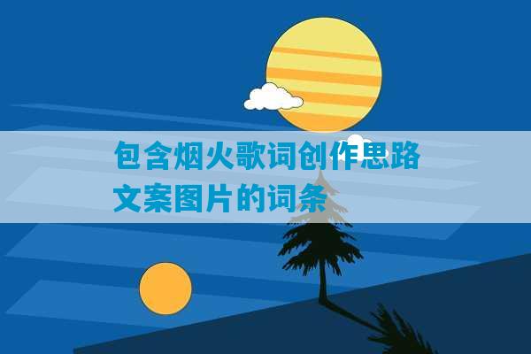 包含烟火歌词创作思路文案图片的词条-第1张图片-臭鼬助手