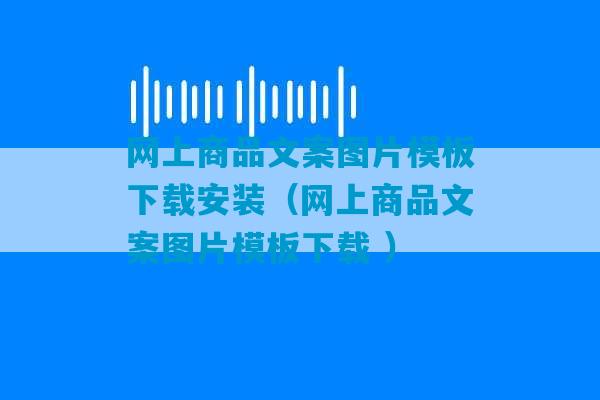 网上商品文案图片模板下载安装（网上商品文案图片模板下载 ）-第1张图片-臭鼬助手