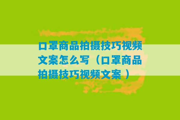 口罩商品拍摄技巧视频文案怎么写（口罩商品拍摄技巧视频文案 ）-第1张图片-臭鼬助手