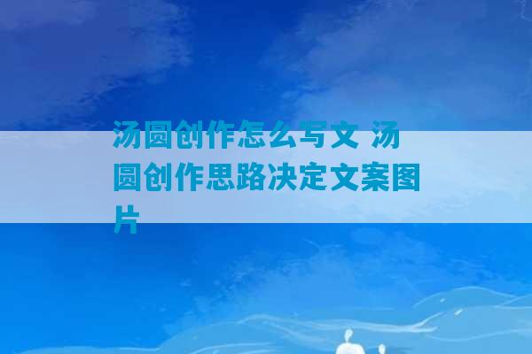 汤圆创作怎么写文 汤圆创作思路决定文案图片-第1张图片-臭鼬助手