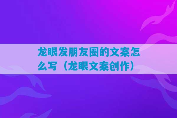 龙眼发朋友圈的文案怎么写（龙眼文案创作）-第1张图片-臭鼬助手