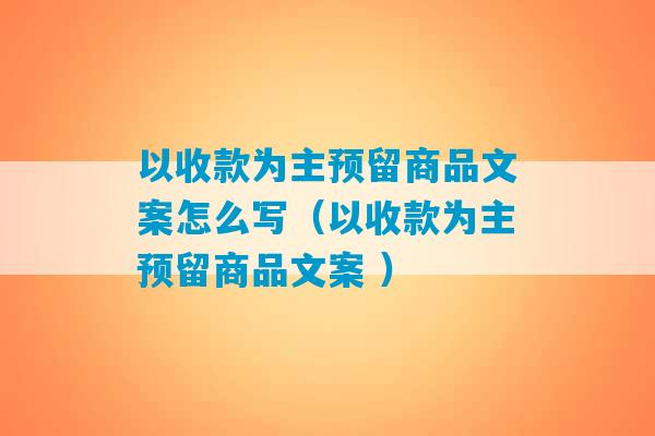 以收款为主预留商品文案怎么写（以收款为主预留商品文案 ）-第1张图片-臭鼬助手