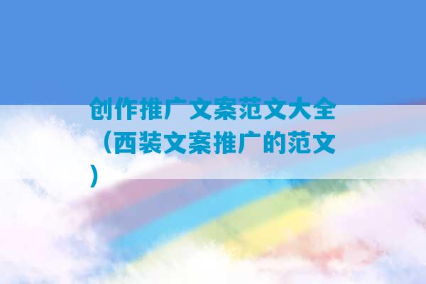 创作推广文案范文大全（西装文案推广的范文）-第1张图片-臭鼬助手