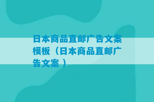 日本商品直邮广告文案模板（日本商品直邮广告文案 ）-第1张图片-臭鼬助手