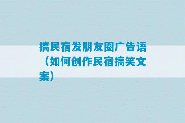 搞民宿发朋友圈广告语（如何创作民宿搞笑文案）-第1张图片-臭鼬助手