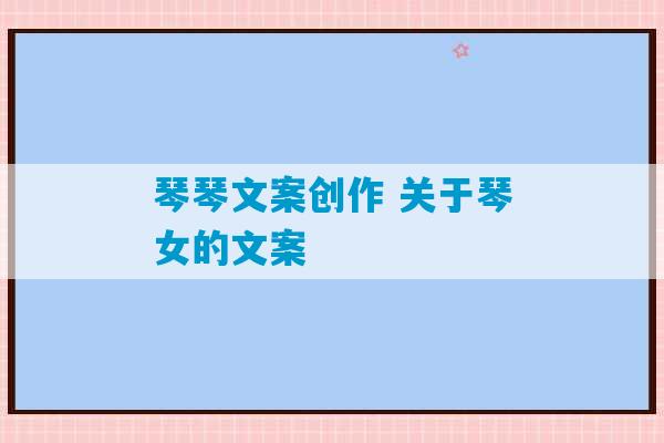 琴琴文案创作 关于琴女的文案-第1张图片-臭鼬助手