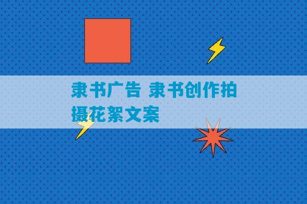 隶书广告 隶书创作拍摄花絮文案-第1张图片-臭鼬助手