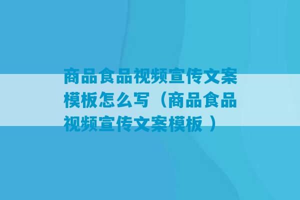 商品食品视频宣传文案模板怎么写（商品食品视频宣传文案模板 ）-第1张图片-臭鼬助手