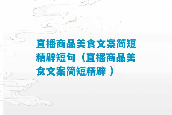 直播商品美食文案简短精辟短句（直播商品美食文案简短精辟 ）-第1张图片-臭鼬助手