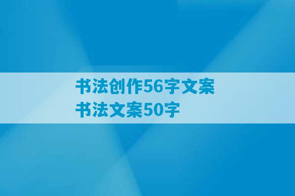 书法创作56字文案 书法文案50字-第1张图片-臭鼬助手