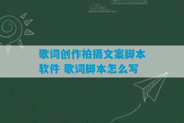 歌词创作拍摄文案脚本软件 歌词脚本怎么写-第1张图片-臭鼬助手