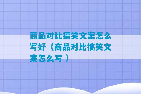 商品对比搞笑文案怎么写好（商品对比搞笑文案怎么写 ）-第1张图片-臭鼬助手