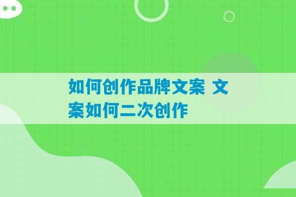 如何创作品牌文案 文案如何二次创作-第1张图片-臭鼬助手