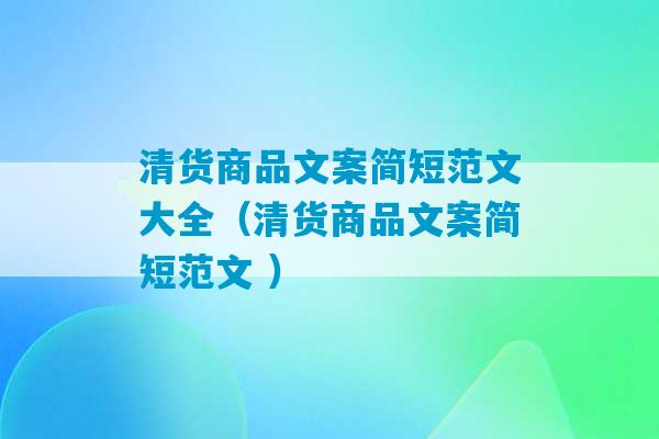 清货商品文案简短范文大全（清货商品文案简短范文 ）-第1张图片-臭鼬助手