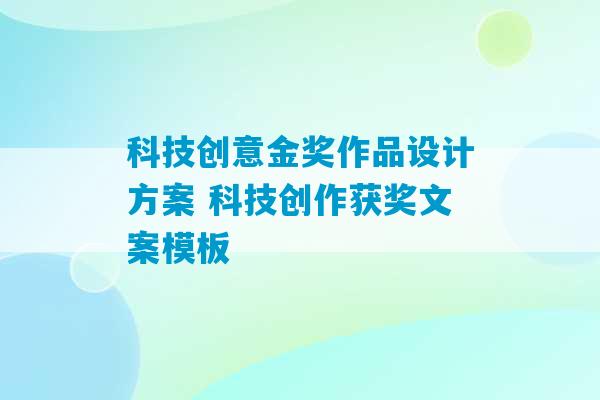 科技创意金奖作品设计方案 科技创作获奖文案模板-第1张图片-臭鼬助手