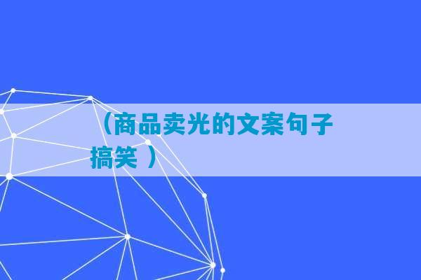 （商品卖光的文案句子搞笑 ）-第1张图片-臭鼬助手