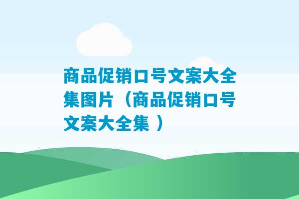 商品促销口号文案大全集图片（商品促销口号文案大全集 ）-第1张图片-臭鼬助手