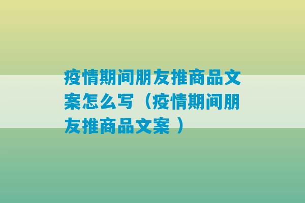 疫情期间朋友推商品文案怎么写（疫情期间朋友推商品文案 ）-第1张图片-臭鼬助手