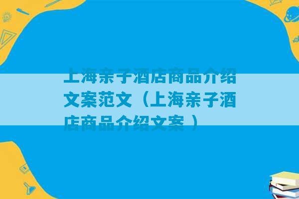 上海亲子酒店商品介绍文案范文（上海亲子酒店商品介绍文案 ）-第1张图片-臭鼬助手