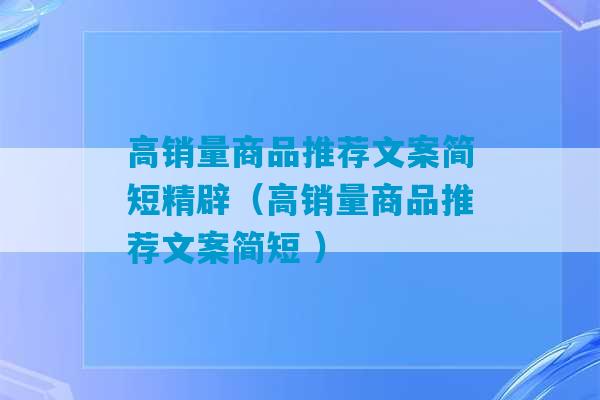 高销量商品推荐文案简短精辟（高销量商品推荐文案简短 ）-第1张图片-臭鼬助手