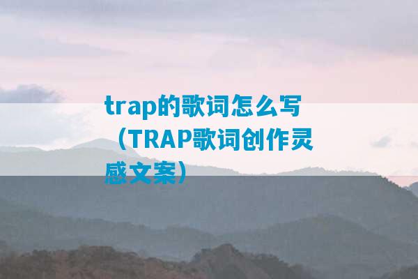 trap的歌词怎么写（TRAP歌词创作灵感文案）-第1张图片-臭鼬助手