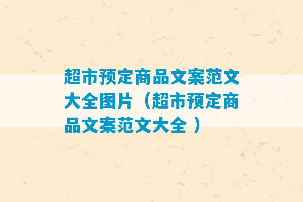 超市预定商品文案范文大全图片（超市预定商品文案范文大全 ）-第1张图片-臭鼬助手