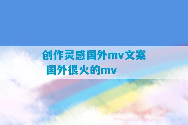 创作灵感国外mv文案 国外很火的mv-第1张图片-臭鼬助手