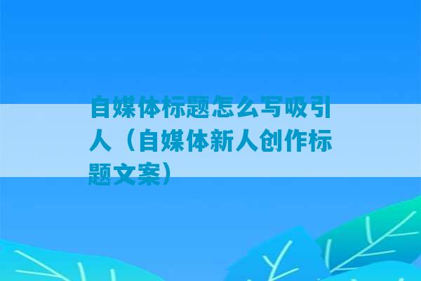 自媒体标题怎么写吸引人（自媒体新人创作标题文案）-第1张图片-臭鼬助手