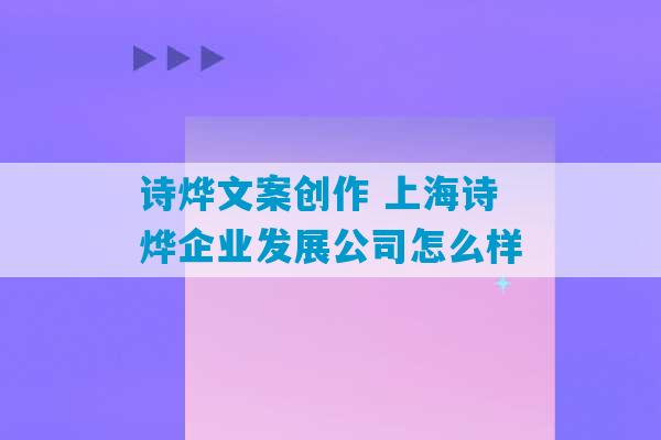 诗烨文案创作 上海诗烨企业发展公司怎么样-第1张图片-臭鼬助手