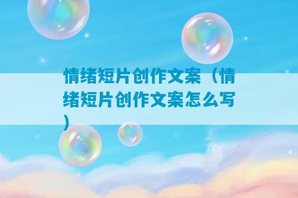 情绪短片创作文案（情绪短片创作文案怎么写）-第1张图片-臭鼬助手