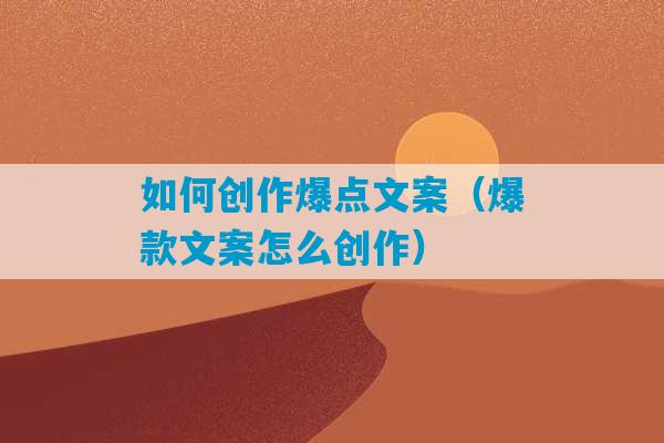 如何创作爆点文案（爆款文案怎么创作）-第1张图片-臭鼬助手