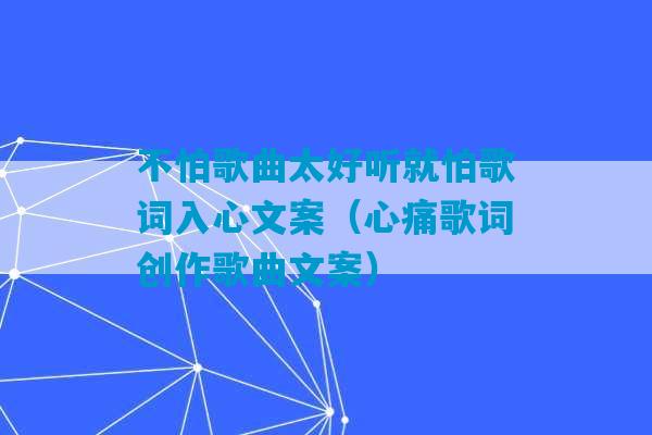 不怕歌曲太好听就怕歌词入心文案（心痛歌词创作歌曲文案）-第1张图片-臭鼬助手