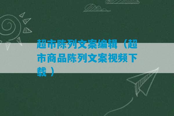 超市陈列文案编辑（超市商品陈列文案视频下载 ）-第1张图片-臭鼬助手