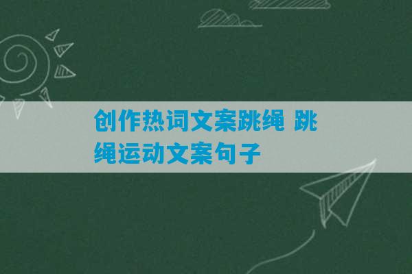 创作热词文案跳绳 跳绳运动文案句子-第1张图片-臭鼬助手