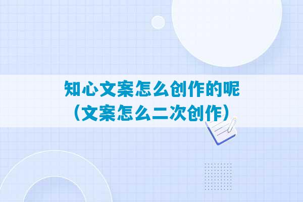 知心文案怎么创作的呢（文案怎么二次创作）-第1张图片-臭鼬助手