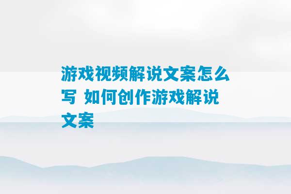 游戏视频解说文案怎么写 如何创作游戏解说文案-第1张图片-臭鼬助手