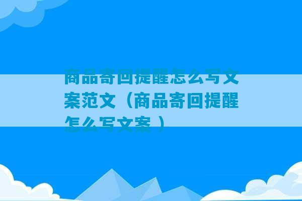 商品寄回提醒怎么写文案范文（商品寄回提醒怎么写文案 ）-第1张图片-臭鼬助手